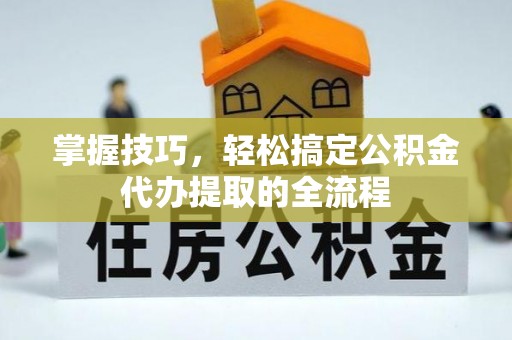 望德堂区掌握技巧，轻松搞定公积金代办提取的全流程