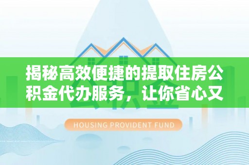 望德堂区揭秘高效便捷的提取住房公积金代办服务，让你省心又省力