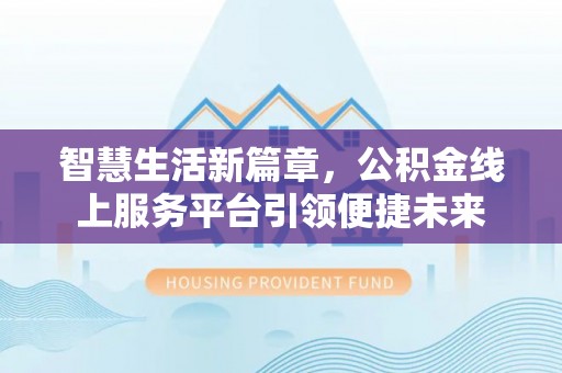 望德堂区智慧生活新篇章，公积金线上服务平台引领便捷未来