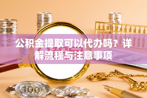 望德堂区公积金提取可以代办吗？详解流程与注意事项