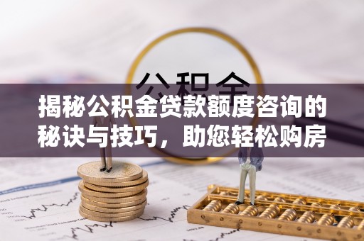 望德堂区揭秘公积金贷款额度咨询的秘诀与技巧，助您轻松购房！