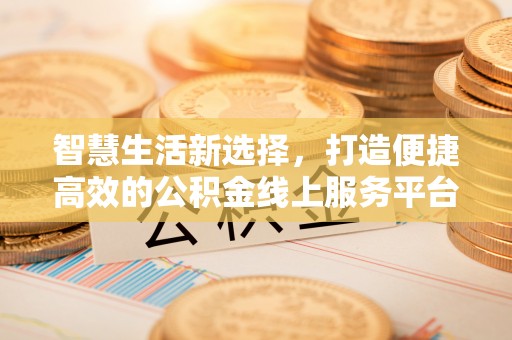 望德堂区智慧生活新选择，打造便捷高效的公积金线上服务平台