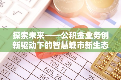 望德堂区探索未来——公积金业务创新驱动下的智慧城市新生态