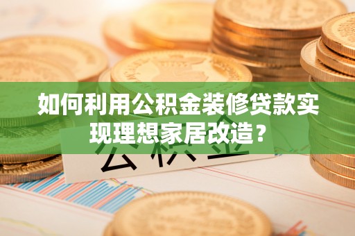 望德堂区如何利用公积金装修贷款实现理想家居改造？