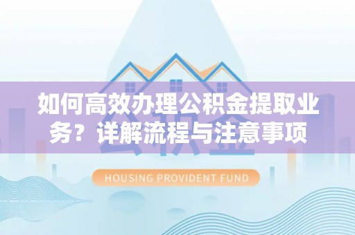 望德堂区如何高效办理公积金提取业务？详解流程与注意事项
