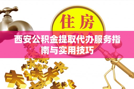 望德堂区西安公积金提取代办服务指南与实用技巧