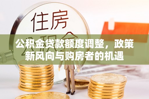 望德堂区公积金贷款额度调整，政策新风向与购房者的机遇