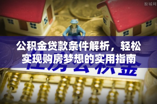 望德堂区公积金贷款条件解析，轻松实现购房梦想的实用指南