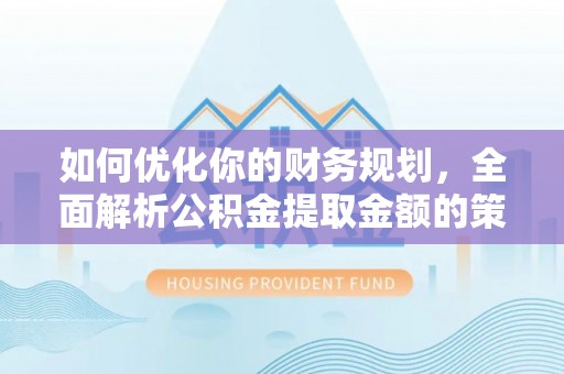 望德堂区如何优化你的财务规划，全面解析公积金提取金额的策略与技巧
