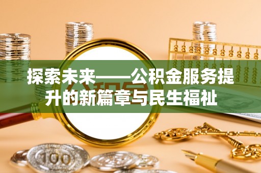 望德堂区探索未来——公积金服务提升的新篇章与民生福祉