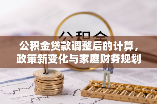 望德堂区公积金贷款调整后的计算，政策新变化与家庭财务规划