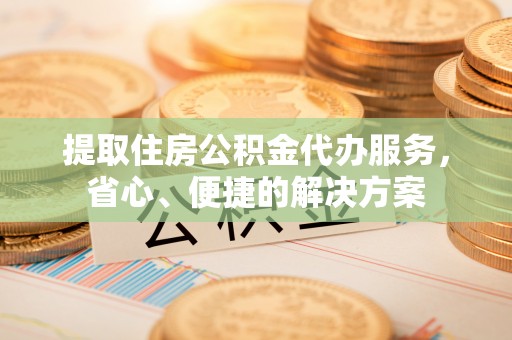 望德堂区提取住房公积金代办服务，省心、便捷的解决方案
