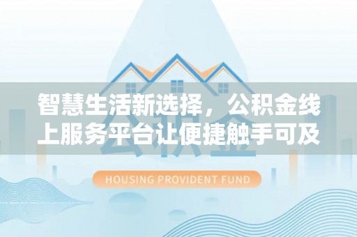 望德堂区智慧生活新选择，公积金线上服务平台让便捷触手可及