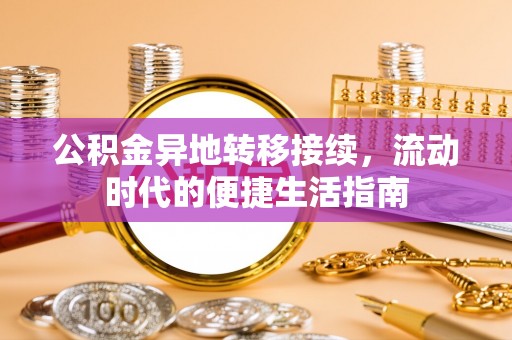 望德堂区公积金异地转移接续，流动时代的便捷生活指南
