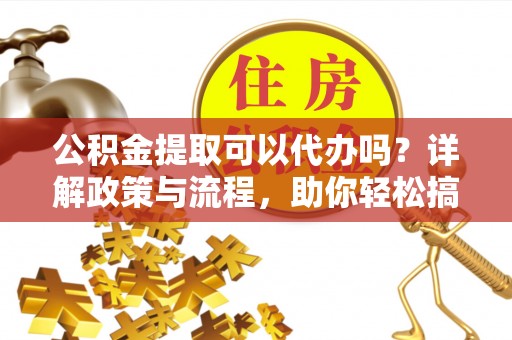 望德堂区公积金提取可以代办吗？详解政策与流程，助你轻松搞定！