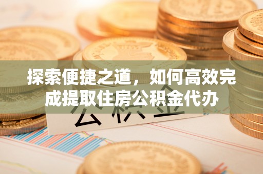 望德堂区探索便捷之道，如何高效完成提取住房公积金代办