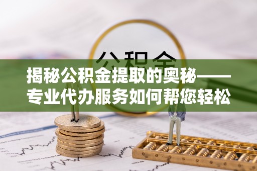 望德堂区揭秘公积金提取的奥秘——专业代办服务如何帮您轻松搞定