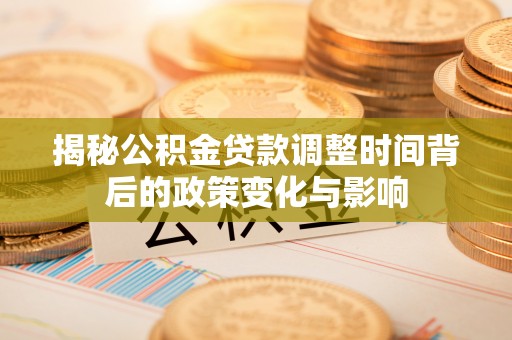 望德堂区揭秘公积金贷款调整时间背后的政策变化与影响