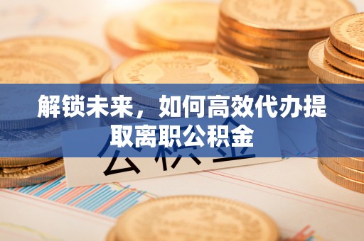 望德堂区解锁未来，如何高效代办提取离职公积金