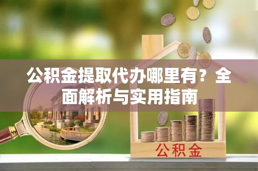 望德堂区公积金提取代办哪里有？全面解析与实用指南