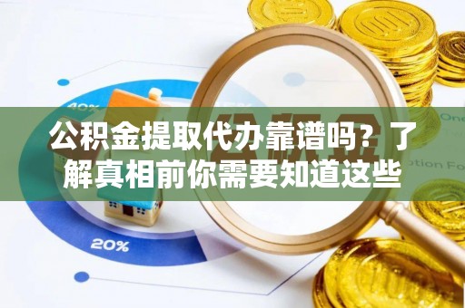 望德堂区公积金提取代办靠谱吗？了解真相前你需要知道这些