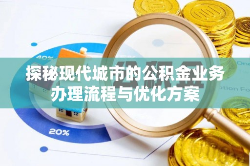 望德堂区探秘现代城市的公积金业务办理流程与优化方案