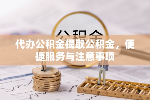 望德堂区代办公积金提取公积金，便捷服务与注意事项