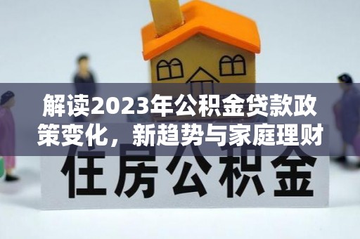 望德堂区解读2023年公积金贷款政策变化，新趋势与家庭理财规划
