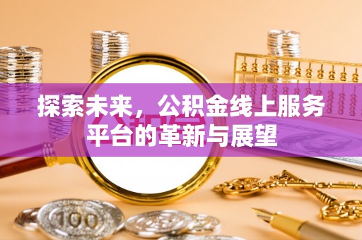 望德堂区探索未来，公积金线上服务平台的革新与展望