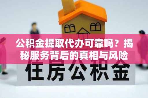 望德堂区公积金提取代办可靠吗？揭秘服务背后的真相与风险