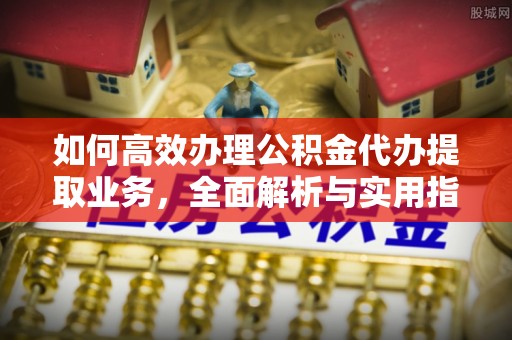 望德堂区如何高效办理公积金代办提取业务，全面解析与实用指南