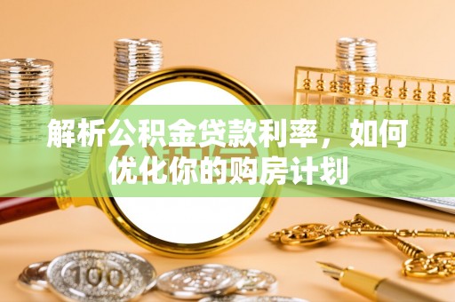 望德堂区解析公积金贷款利率，如何优化你的购房计划
