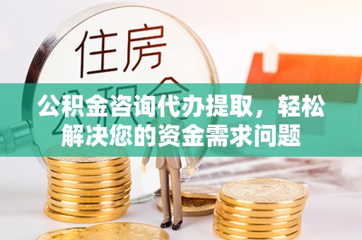 望德堂区公积金咨询代办提取，轻松解决您的资金需求问题