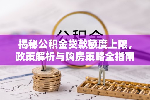 望德堂区揭秘公积金贷款额度上限，政策解析与购房策略全指南