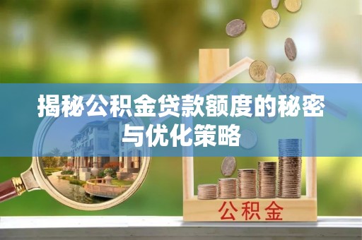 望德堂区揭秘公积金贷款额度的秘密与优化策略
