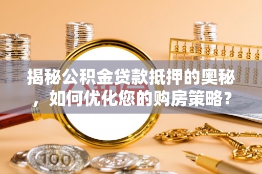 望德堂区揭秘公积金贷款抵押的奥秘，如何优化您的购房策略？