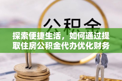 望德堂区探索便捷生活，如何通过提取住房公积金代办优化财务规划