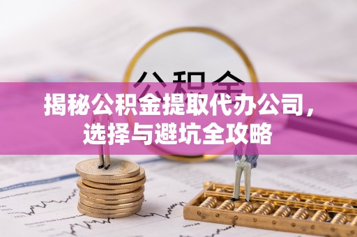 望德堂区揭秘公积金提取代办公司，选择与避坑全攻略