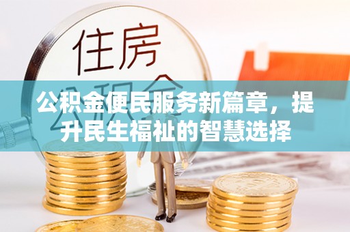 望德堂区公积金便民服务新篇章，提升民生福祉的智慧选择