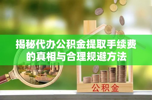 望德堂区揭秘代办公积金提取手续费的真相与合理规避方法