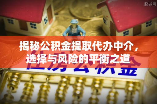 望德堂区揭秘公积金提取代办中介，选择与风险的平衡之道