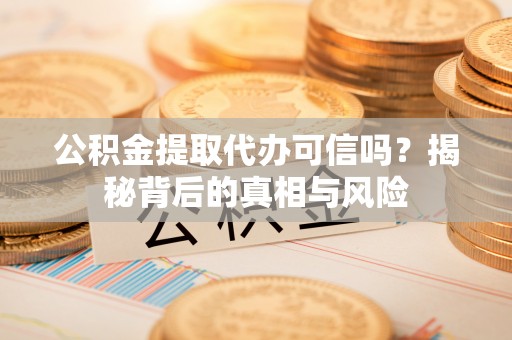 望德堂区公积金提取代办可信吗？揭秘背后的真相与风险