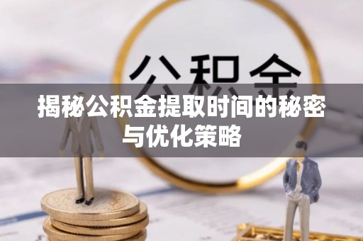 望德堂区揭秘公积金提取时间的秘密与优化策略