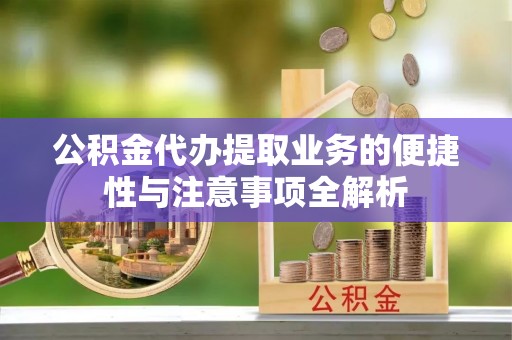 望德堂区公积金代办提取业务的便捷性与注意事项全解析