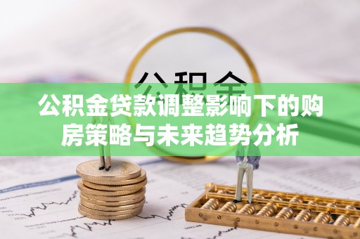望德堂区公积金贷款调整影响下的购房策略与未来趋势分析