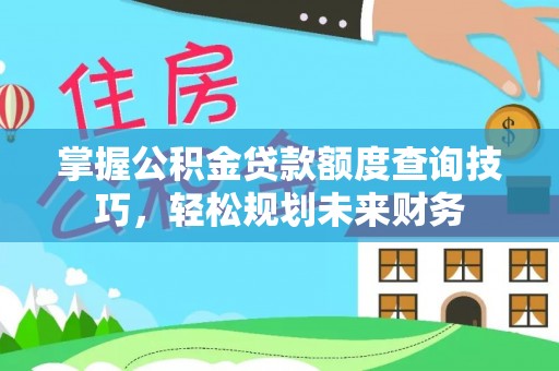 望德堂区掌握公积金贷款额度查询技巧，轻松规划未来财务