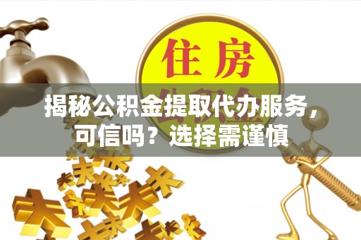 望德堂区揭秘公积金提取代办服务，可信吗？选择需谨慎
