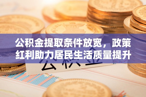 望德堂区公积金提取条件放宽，政策红利助力居民生活质量提升