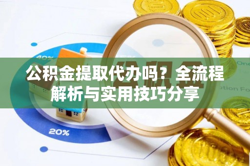 望德堂区公积金提取代办吗？全流程解析与实用技巧分享