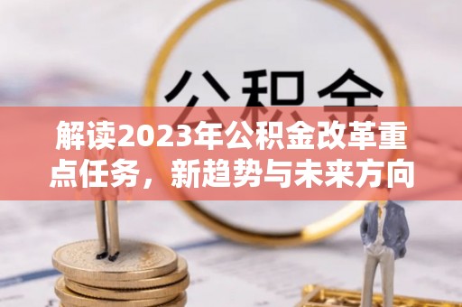 望德堂区解读2023年公积金改革重点任务，新趋势与未来方向